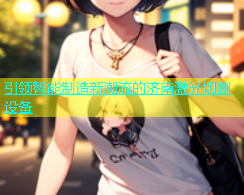 引领智能制造新潮流的济南激光切割设备 引领智能制造新潮流的济南激光切割设备(图1)