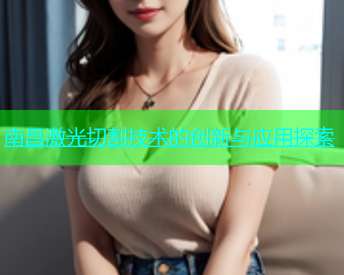 南昌激光切割技术的创新与应用探索