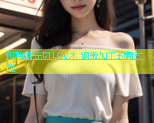 创新激光切割技术 钢板加工的新时代(图1)